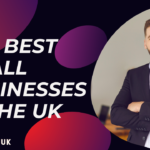 Discovering The Best Small Businesses In The UK: Unveiling of Entrepreneurship