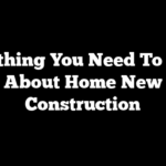 Everything You Need To Know About Home New Construction