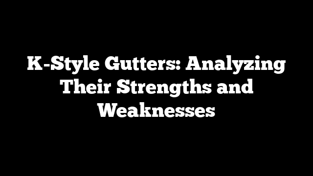 K-Style Gutters: Analyzing Their Strengths and Weaknesses