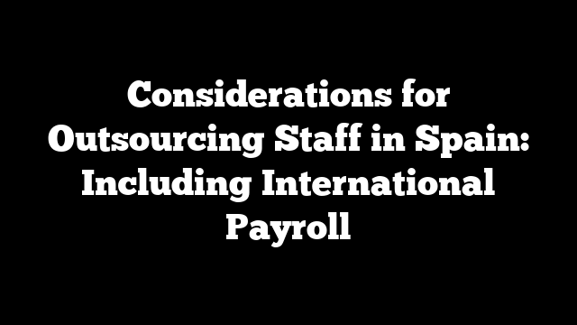 Considerations for Outsourcing Staff in Spain: Including International Payroll