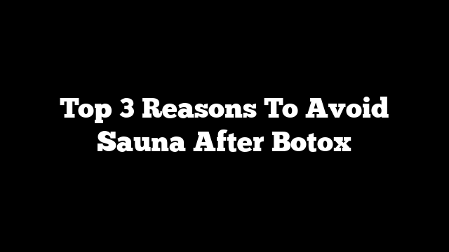 Top 3 Reasons To Avoid Sauna After Botox