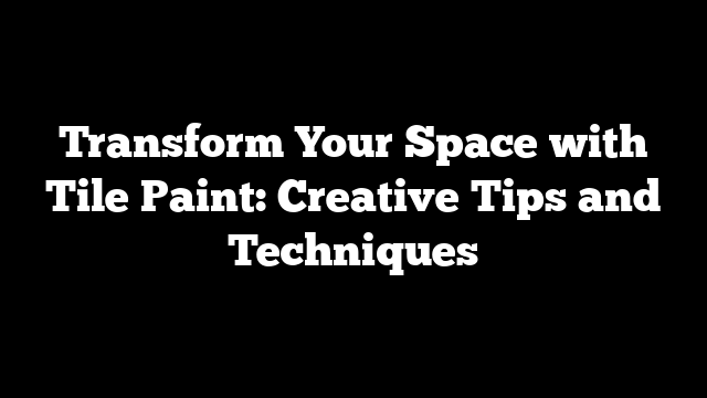 Transform Your Space with Tile Paint: Creative Tips and Techniques