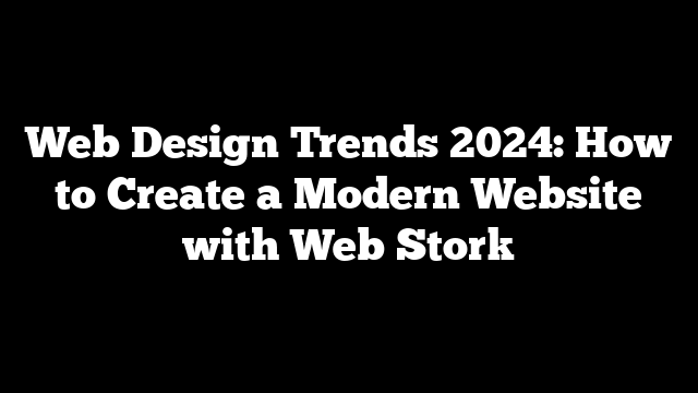 Web Design Trends 2024: How to Create a Modern Website with Web Stork