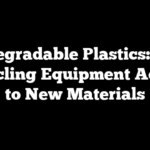 Biodegradable Plastics: How Recycling Equipment Adapts to New Materials