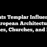 Knights Templar Influence on European Architecture: Castles, Churches, and More